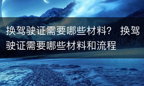 换驾驶证需要哪些材料？ 换驾驶证需要哪些材料和流程