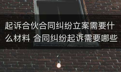 起诉合伙合同纠纷立案需要什么材料 合同纠纷起诉需要哪些材料