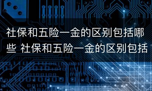 社保和五险一金的区别包括哪些 社保和五险一金的区别包括哪些内容