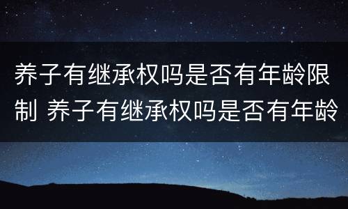 养子有继承权吗是否有年龄限制 养子有继承权吗是否有年龄限制呢