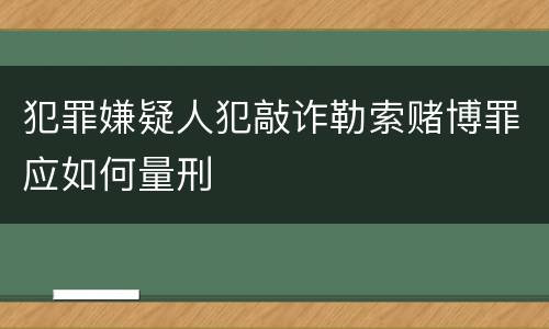 犯罪嫌疑人犯敲诈勒索赌博罪应如何量刑