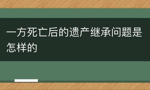 一方死亡后的遗产继承问题是怎样的