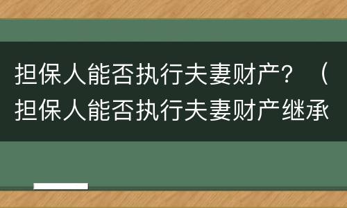 担保人能否执行夫妻财产？（担保人能否执行夫妻财产继承）