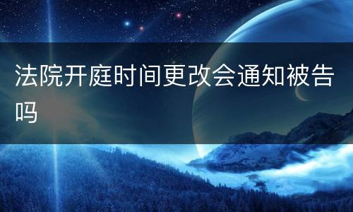 法院开庭时间更改会通知被告吗