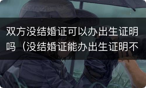 双方没结婚证可以办出生证明吗（没结婚证能办出生证明不）