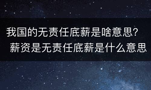 我国的无责任底薪是啥意思？ 薪资是无责任底薪是什么意思