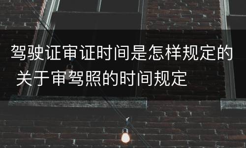 驾驶证审证时间是怎样规定的 关于审驾照的时间规定