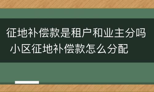 征地补偿款是租户和业主分吗 小区征地补偿款怎么分配