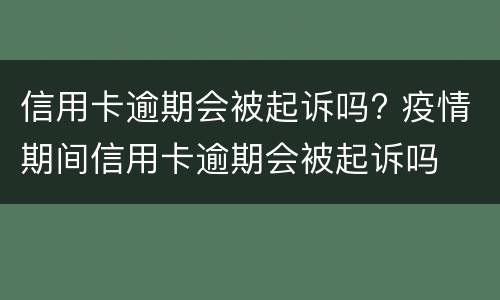 信用卡逾期会被起诉吗? 疫情期间信用卡逾期会被起诉吗