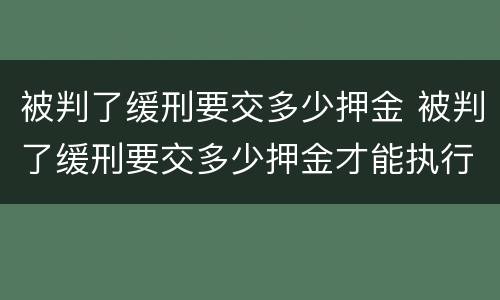 被判了缓刑要交多少押金 被判了缓刑要交多少押金才能执行