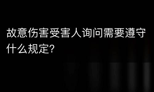 故意伤害受害人询问需要遵守什么规定？