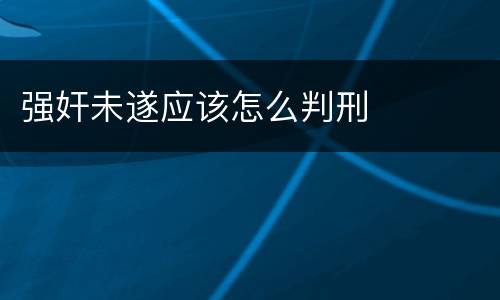 强奸未遂应该怎么判刑