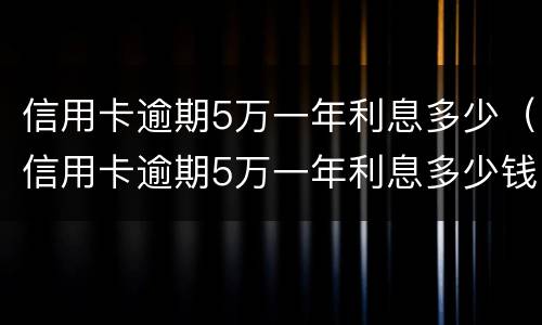 信用卡逾期5万一年利息多少（信用卡逾期5万一年利息多少钱）