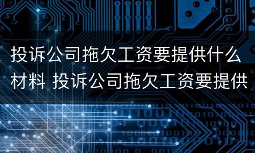 投诉公司拖欠工资要提供什么材料 投诉公司拖欠工资要提供什么材料给他