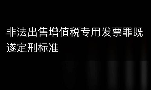 非法出售增值税专用发票罪既遂定刑标准