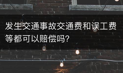 发生交通事故交通费和误工费等都可以赔偿吗？