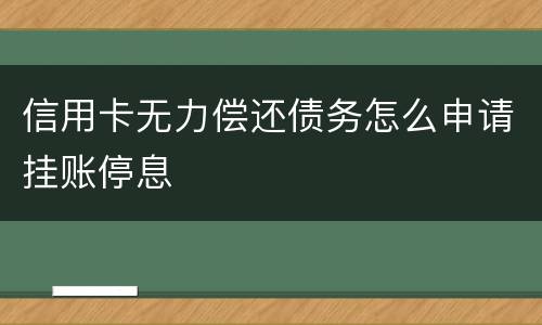 信用卡无力偿还债务怎么申请挂账停息