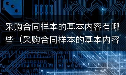 采购合同样本的基本内容有哪些（采购合同样本的基本内容有哪些）