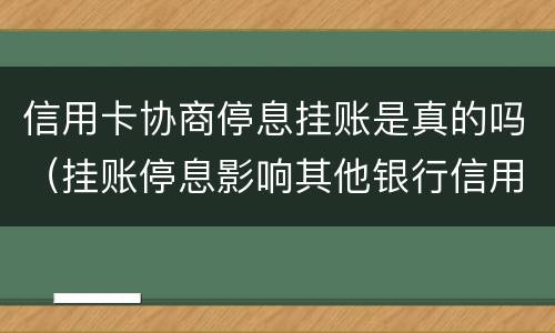 信用卡协商停息挂账是真的吗（挂账停息影响其他银行信用卡）