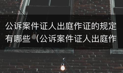 公诉案件证人出庭作证的规定有哪些（公诉案件证人出庭作证的规定有哪些）