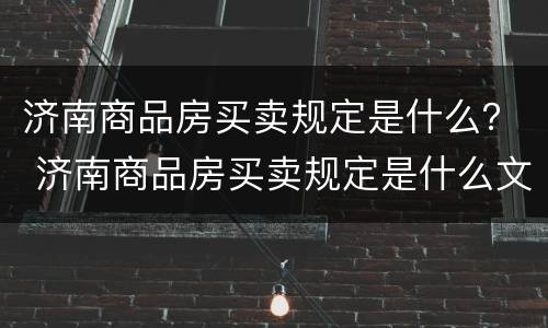 济南商品房买卖规定是什么？ 济南商品房买卖规定是什么文件