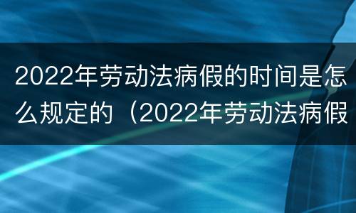 2022年劳动法病假的时间是怎么规定的（2022年劳动法病假的时间是怎么规定的呢）