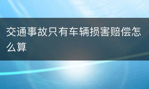 交通事故只有车辆损害赔偿怎么算