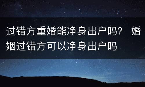 过错方重婚能净身出户吗？ 婚姻过错方可以净身出户吗