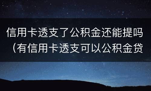 信用卡透支了公积金还能提吗（有信用卡透支可以公积金贷款吗）