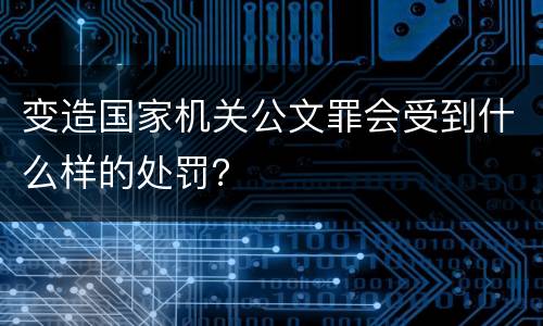 变造国家机关公文罪会受到什么样的处罚？