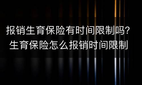 报销生育保险有时间限制吗？ 生育保险怎么报销时间限制