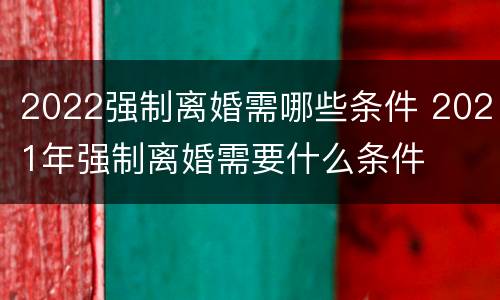 2022强制离婚需哪些条件 2021年强制离婚需要什么条件