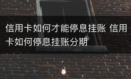 信用卡如何才能停息挂账 信用卡如何停息挂账分期