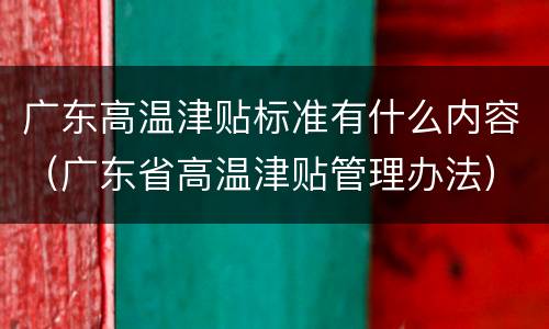 广东高温津贴标准有什么内容（广东省高温津贴管理办法）