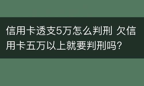 信用卡透支5万怎么判刑 欠信用卡五万以上就要判刑吗?