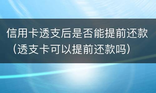 信用卡透支后是否能提前还款（透支卡可以提前还款吗）