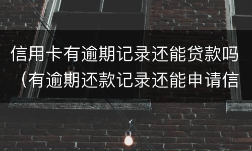 信用卡有逾期记录还能贷款吗（有逾期还款记录还能申请信用卡吗）