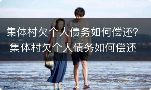 集体村欠个人债务如何偿还？ 集体村欠个人债务如何偿还