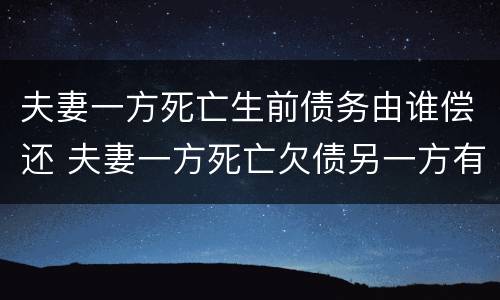 夫妻一方死亡生前债务由谁偿还 夫妻一方死亡欠债另一方有义务还吗