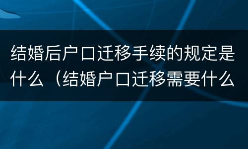 结婚后户口迁移手续的规定是什么（结婚户口迁移需要什么手续）