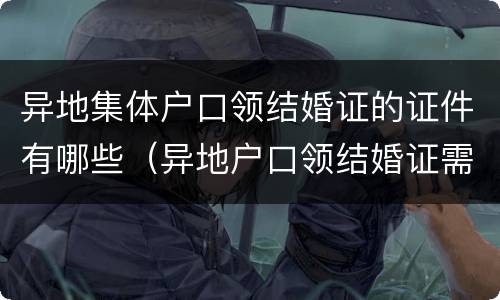 异地集体户口领结婚证的证件有哪些（异地户口领结婚证需要什么）