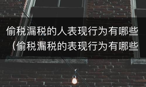 偷税漏税的人表现行为有哪些（偷税漏税的表现行为有哪些?）