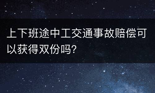 上下班途中工交通事故赔偿可以获得双份吗？