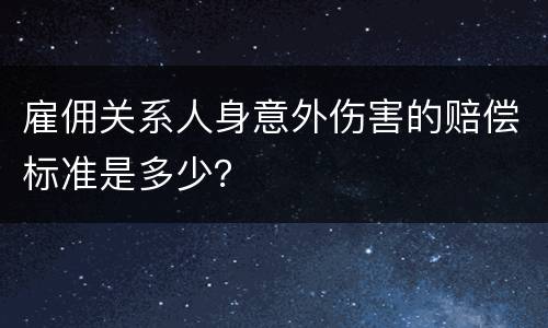 雇佣关系人身意外伤害的赔偿标准是多少？