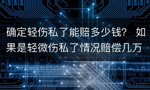 确定轻伤私了能赔多少钱？ 如果是轻微伤私了情况赔偿几万