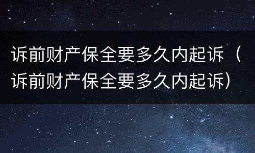 诉前财产保全要多久内起诉（诉前财产保全要多久内起诉）