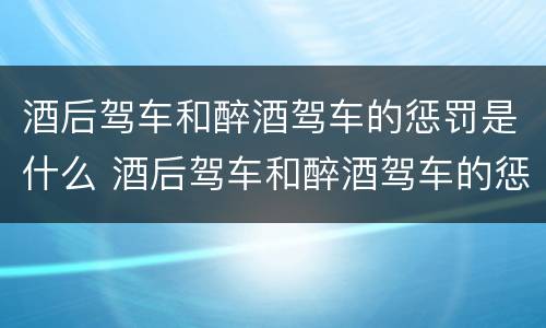 酒后驾车和醉酒驾车的惩罚是什么 酒后驾车和醉酒驾车的惩罚是什么区别