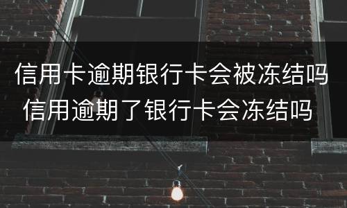 信用卡逾期银行卡会被冻结吗 信用逾期了银行卡会冻结吗