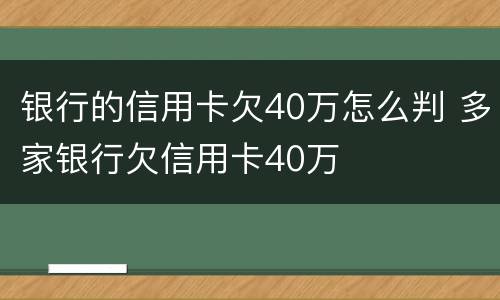 银行的信用卡欠40万怎么判 多家银行欠信用卡40万