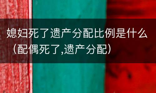 媳妇死了遗产分配比例是什么（配偶死了,遗产分配）